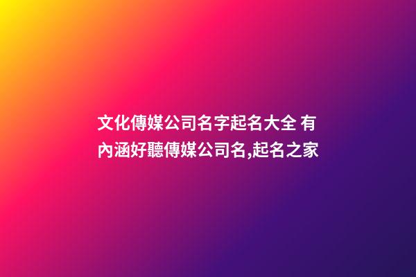 文化傳媒公司名字起名大全 有內涵好聽傳媒公司名,起名之家-第1張-公司起名-玄機派